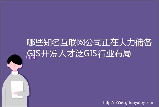 哪些知名互联网公司正在大力储备GIS开发人才泛GIS行业布局或成趋势